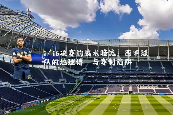 1/16决赛的战术暗流:西甲球队的地理博弈与赛制陷阱