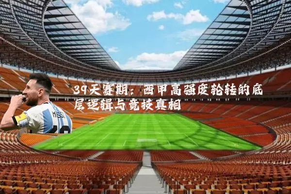 39天赛期:西甲高强度轮转的底层逻辑与竞技真相