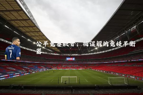 公平竞赛积分:被误解的竞技平衡器