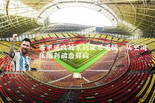 西甲进攻战术的深层逻辑：从空间压缩到动态解构