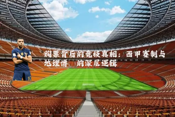 购票背后的竞技真相:西甲赛制与地理博弈的深层逻辑