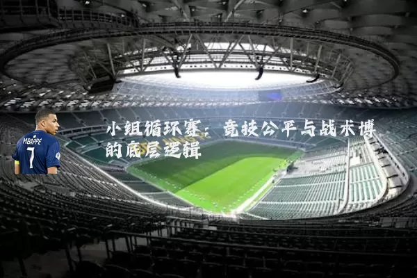 小组循环赛:竞技公平与战术博弈的底层逻辑