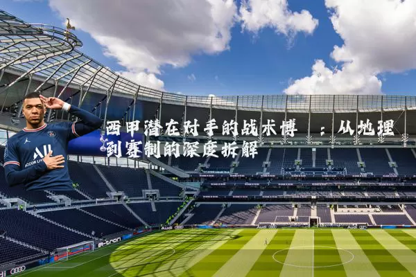 西甲潜在对手的战术博弈:从地理到赛制的深度拆解