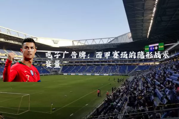 电子广告牌:西甲赛场的隐形战术变量