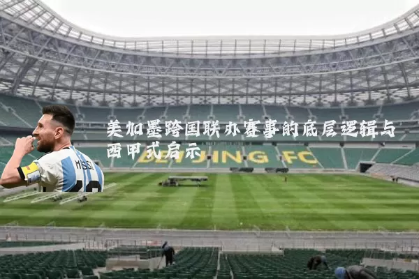 美加墨跨国联办赛事的底层逻辑与西甲式启示
