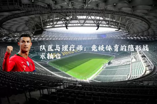 队医与理疗师:竞技体育的隐形战术轴心