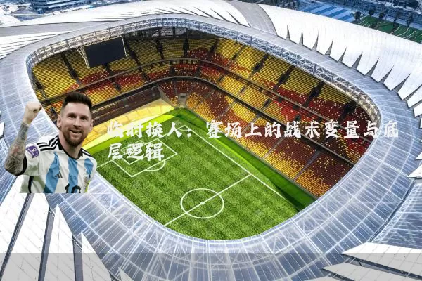 临时换人:赛场上的战术变量与底层逻辑