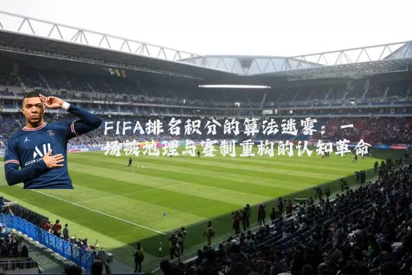 FIFA排名积分的算法迷雾:一场被地理与赛制重构的认知革命