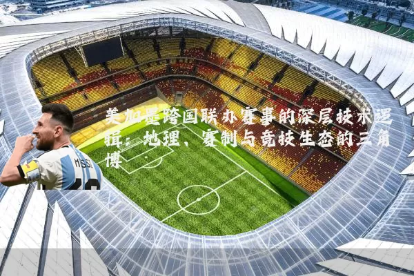 美加墨跨国联办赛事的深层技术逻辑:地理、赛制与竞技生态的三角博弈