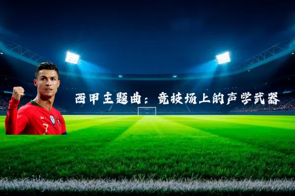西甲主题曲：竞技场上的声学武器