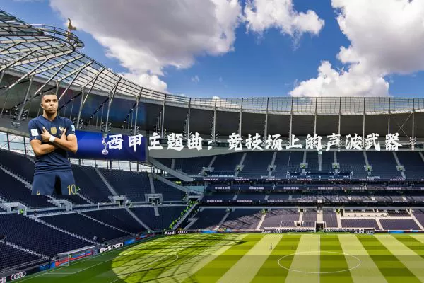西甲主题曲：竞技场上的声波武器